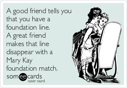 A good friend tells you
that you have a
foundation line.
A great friend
makes that line
disappear with a
Mary Kay
foundation match.