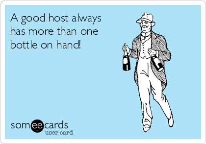 A good host always
has more than one
bottle on hand!