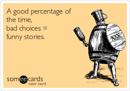 A good percentage of the time, bad choices = funny stories. | Holiday Parties Ecard A good percentage of the time, bad choices = funny stories. | Holiday Parties Ecard