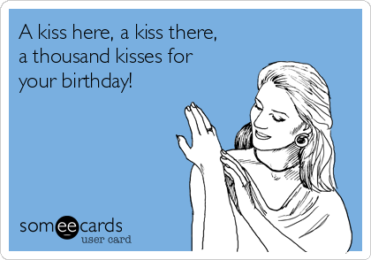 A kiss here, a kiss there,
a thousand kisses for
your birthday! 

