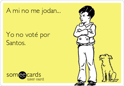 A mi no me jodan...


Yo no voté por
Santos.