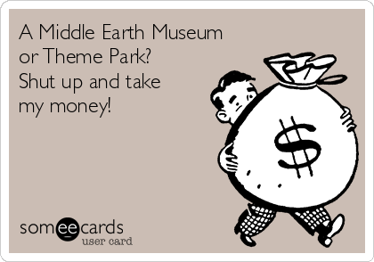 A Middle Earth Museum
or Theme Park? 
Shut up and take
my money!