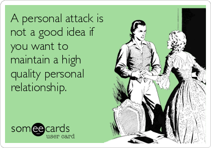 A personal attack is
not a good idea if
you want to
maintain a high
quality personal
relationship.