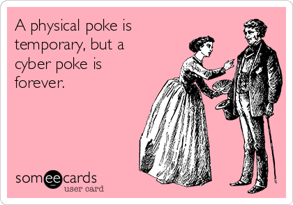A physical poke is
temporary, but a
cyber poke is
forever.