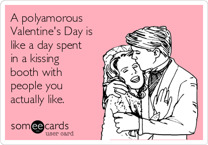A polyamorous
Valentine's Day is
like a day spent
in a kissing
booth with
people you
actually like.