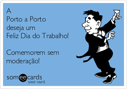 A
Porto a Porto
deseja um 
Feliz Dia do Trabalho!

Comemorem sem
moderação!
