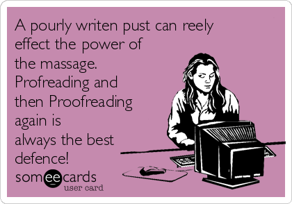 A pourly writen pust can reely
effect the power of
the massage.
Profreading and
then Proofreading
again is
always the best
defence!