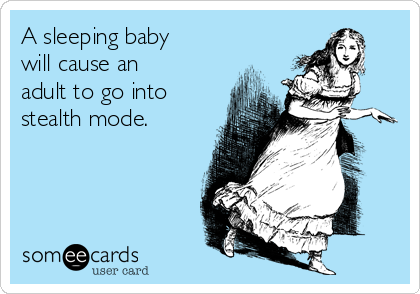 A sleeping baby
will cause an
adult to go into
stealth mode.