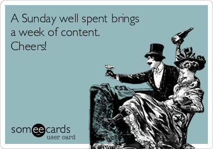 A Sunday well spent brings
a week of content.
Cheers! 