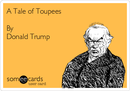 A Tale of Toupees

By 
Donald Trump