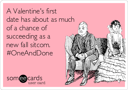 A Valentine's first
date has about as much 
of a chance of
succeeding as a
new fall sitcom.
#OneAndDone