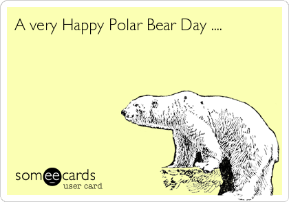 A very Happy Polar Bear Day ....