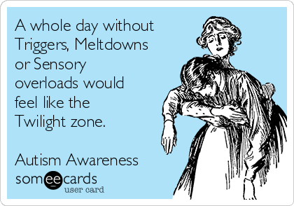 A whole day without 
Triggers, Meltdowns
or Sensory
overloads would
feel like the
Twilight zone.

Autism Awareness