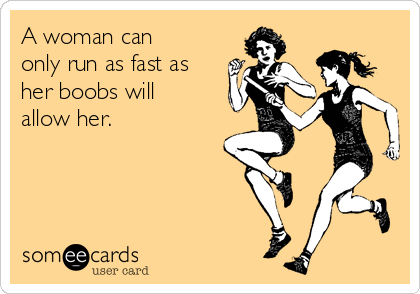 A woman can
only run as fast as
her boobs will
allow her. 