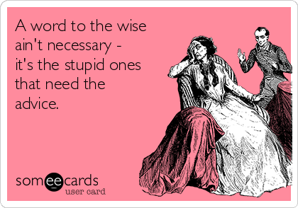 A word to the wise
ain't necessary -
it's the stupid ones
that need the
advice.