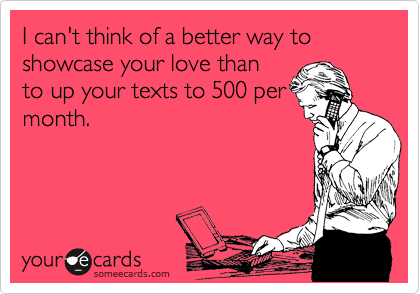 I can't think of a better way to showcase your love than
to up your texts to 500 per
month. 