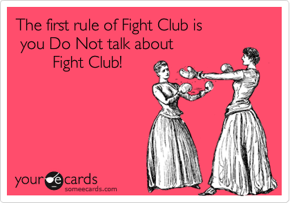 The first rule of Fight Club is
 you Do Not talk about
        Fight Club!