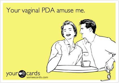Your vaginal PDA amuse me.
