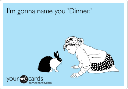 I'm gonna name you "Dinner."