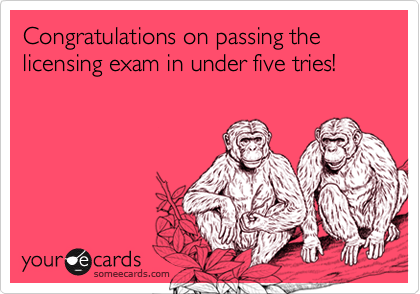 Congratulations on passing the licensing exam in under five tries!