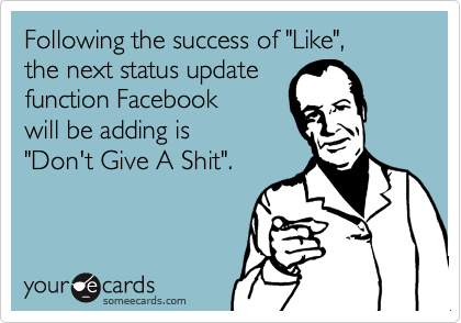Following the success of "Like", 
the next status update 
function Facebook 
will be adding is
"Don't Give A Shit".