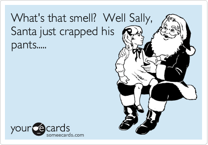 What's that smell?  Well Sally,
Santa just crapped his
pants.....