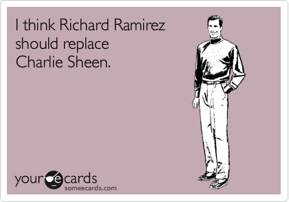 I think Richard Ramirez 
should replace 
Charlie Sheen.
