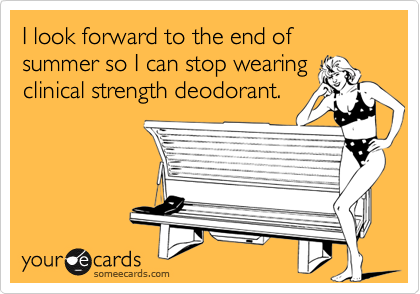 I look forward to the end of summer so I can stop wearing
clinical strength deodorant.