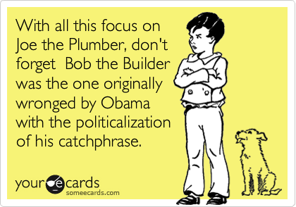 With all this focus onJoe the Plumber, don'tforget  Bob the Builderwas the one originallywronged by Obamawith the politicalizationof his catchphrase.