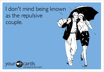 I don't mind being known
as the repulsive
couple.
