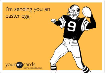 I'm sending you an
easter egg.