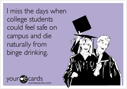 I miss the days when
college students
could feel safe on 
campus and die
naturally from
binge drinking.