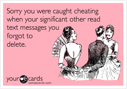 Sorry you were caught cheating when your significant other read text messages you
forgot to
delete.