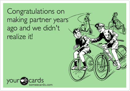 Congratulations onmaking partner yearsago and we didn'trealize it!