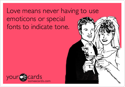 Love means never having to use emoticons or special
fonts to indicate tone.