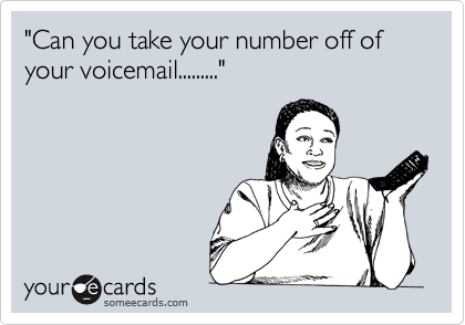 "Can you take your number off of your voicemail........."