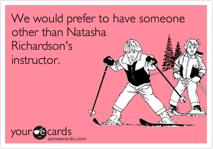 We would prefer to have someone other than NatashaRichardson'sinstructor.