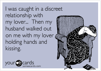 I was caught in a discreet relationship with
my lover...  Then my
husband walked out
on me with my lover
holding hands and
kissing.