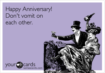 Happy Anniversary!
Don't vomit on
each other.