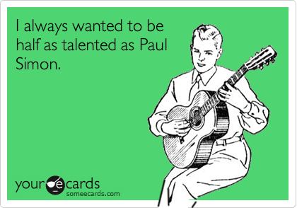 I always wanted to be
half as talented as Paul
Simon.
