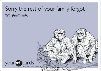 Sorry the rest of your family forgot to evolve.