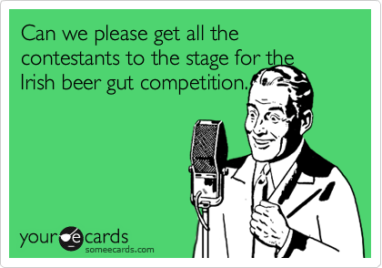 Can we please get all the contestants to the stage for the Irish beer gut competition.