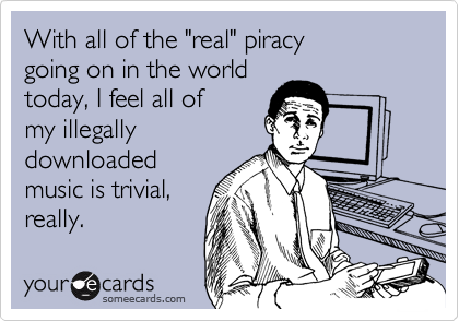 With all of the "real" piracy going on in the world today, I feel all of my illegallydownloadedmusic is trivial,really.