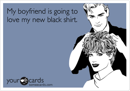 My boyfriend is going to
love my new black shirt.