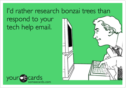 I'd rather research bonzai trees than respond to your
tech help email.