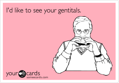 I'd like to see your gentitals.