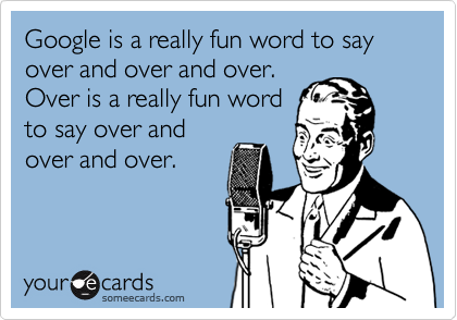 Google is a really fun word to say over and over and over. 
Over is a really fun word
to say over and
over and over.