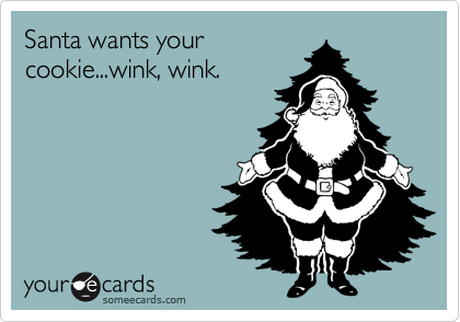 Santa wants your
cookie...wink, wink.