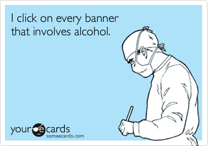 I click on every banner
that involves alcohol.