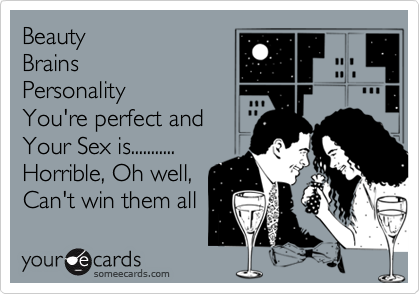 BeautyBrainsPersonalityYou're perfect and Your Sex is...........Horrible, Oh well, Can't win them all